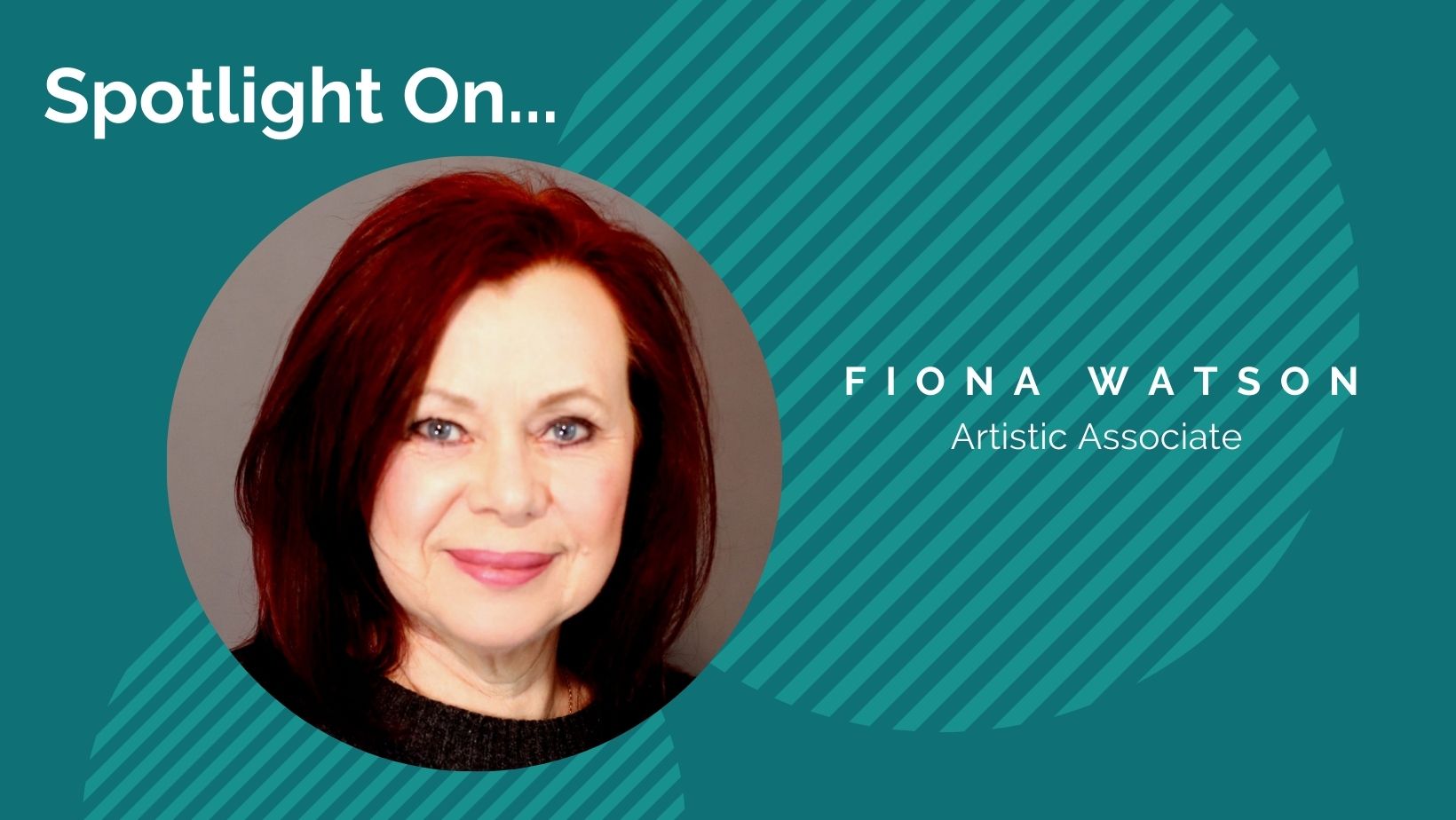‘Spotlight On; Fiona Watson Artistic Associate’ Turquiose background with lighter blue colours circles, with a headshot of Fiona, a white, older woman with red hair.